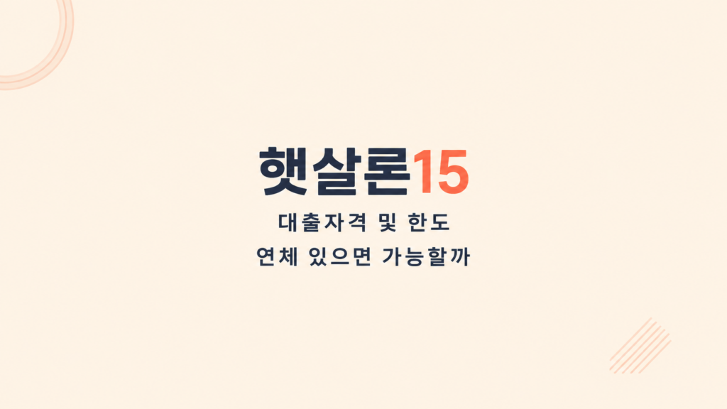 햇살론15 및 특례보증 대출자격 및 한도 (부결사유/추가대출) 조건과 심사 구조 설명
