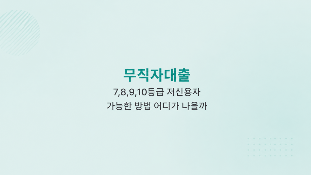 무직자대출 쉬운곳 7,8,9,10등급 저신용자 가능한 방법 조건과 한도 비교 구조